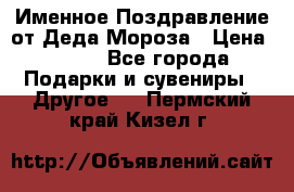Именное Поздравление от Деда Мороза › Цена ­ 250 - Все города Подарки и сувениры » Другое   . Пермский край,Кизел г.